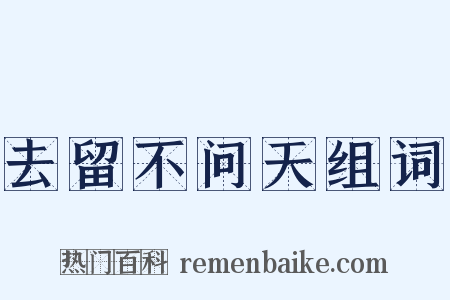 去留不问天组词是什么意思的图片